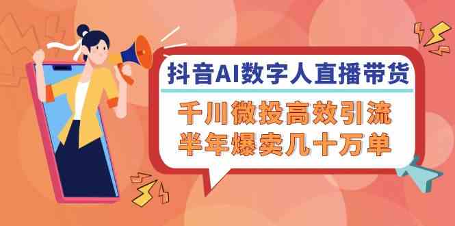 抖音AI数字人直播带货，千川微投高效引流，半年爆卖几十万单-墨韵博客