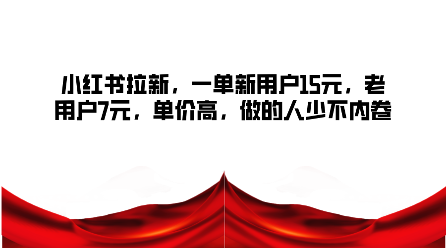 小红书拉新，一单新用户15元，老用户7元，单价高，做的人少不内卷-墨韵博客
