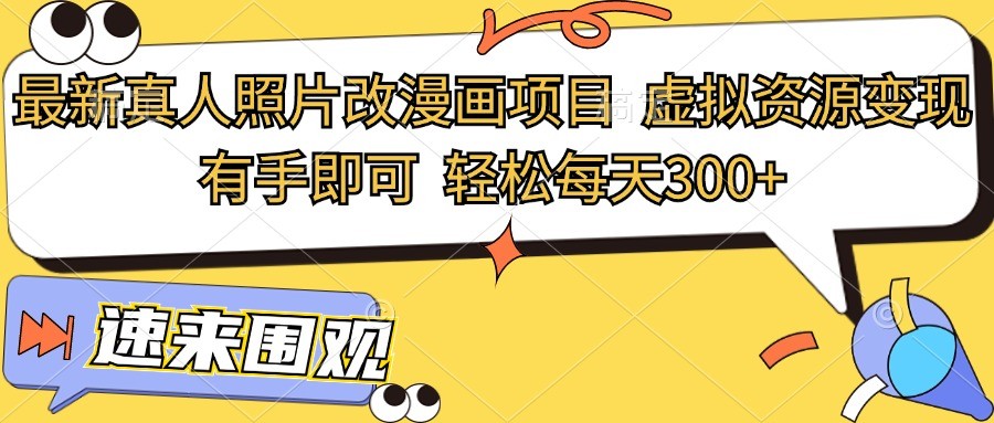 最新真人照片改漫画项目，虚拟资源变现，有手即可，轻松每天300+-墨韵博客