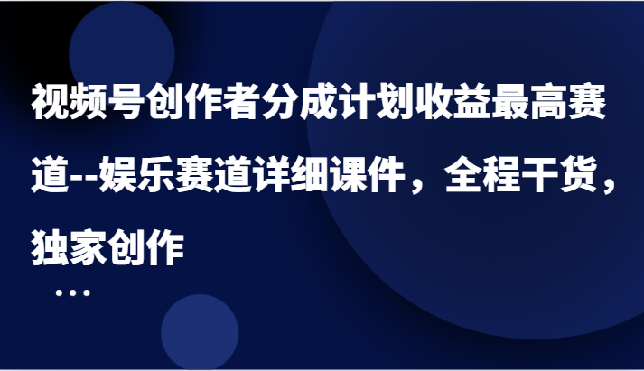 视频号创作者分成计划收益最高赛道–娱乐赛道详细课件，全程干货，独家创作-墨韵博客