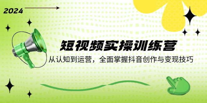 短视频实操训练营：从认知到运营，全面掌握抖音创作与变现技巧-墨韵博客