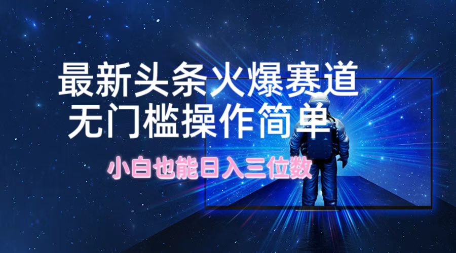 最新头条火爆赛道，无门槛操作简单，小白也能日入三位数-墨韵博客