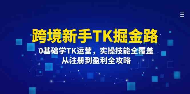 跨境新手TK掘金路：0基础学TK运营，实操技能全覆盖，从注册到盈利全攻略-墨韵博客