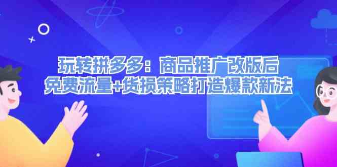 玩转拼多多：商品推广改版后免费流量+货损策略打造爆款新法-墨韵博客