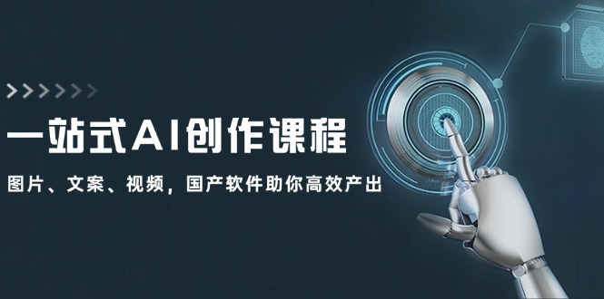 一站式AI创作课程：图片、文案、视频，国产软件助你高效产出-墨韵博客
