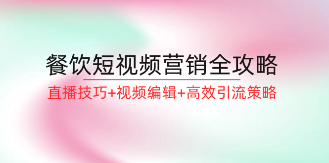 餐饮短视频营销全攻略：直播技巧+视频编辑+高效引流策略-墨韵博客