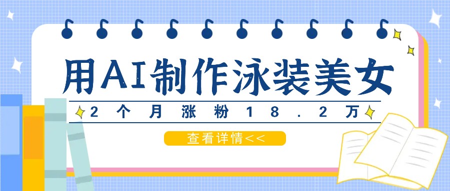 用AI生成泳装美女短视频，2个月涨粉18.2万，多种变现月收益万元-墨韵博客
