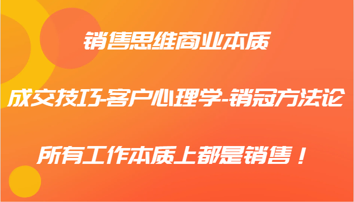 销售思维商业本质-成交技巧-客户心理学-销冠方法论，所有工作本质上都是销售！-墨韵博客
