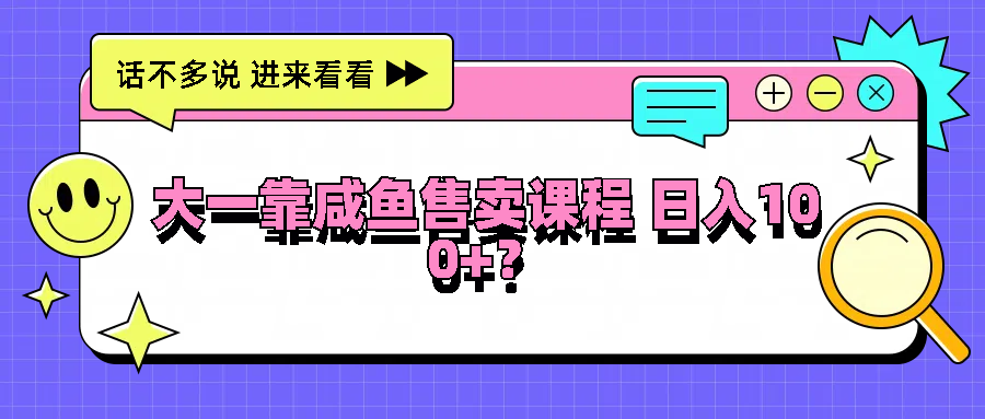 大一靠咸鱼售卖课程日入100+，没有任何门槛，有手就行-墨韵博客