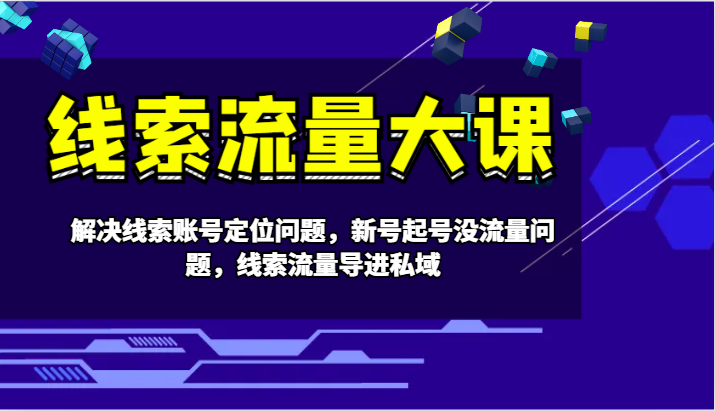 线索流量大课-解决线索账号定位问题，新号起号没流量问题，线索流量导进私域-墨韵博客