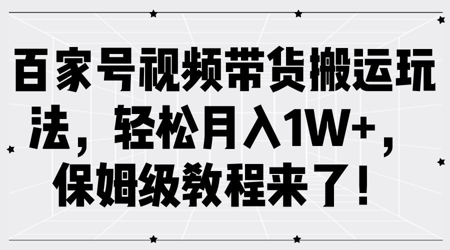 百家号视频带货搬运玩法，轻松月入1W+，保姆级教程来了！-墨韵博客