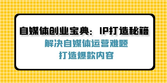 自媒体创业宝典：IP打造秘籍：解决自媒体运营难题，打造爆款内容-墨韵博客