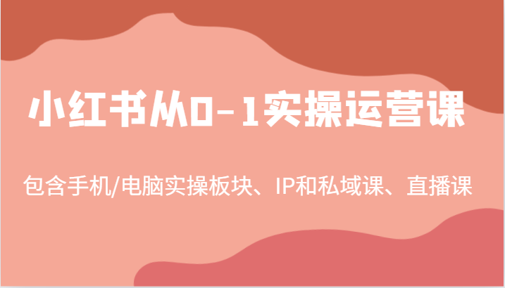 小红书从0-1实操运营课，包含手机/电脑实操板块、IP和私域课、直播课（97节）-墨韵博客