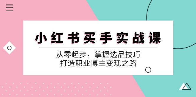 小红书买手实战课：从零起步，掌握选品技巧，打造职业博主变现之路-墨韵博客