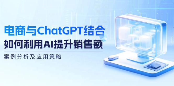 电商与ChatGPT结合：如何利用AI提升销售额，案例分析及应用策略-墨韵博客