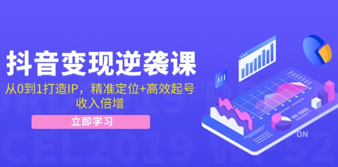 抖音变现逆袭课：从0到1打造IP，精准定位+高效起号，收入倍增-墨韵博客