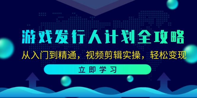 游戏发行人计划全攻略：从入门到精通，视频剪辑实操，轻松变现-墨韵博客
