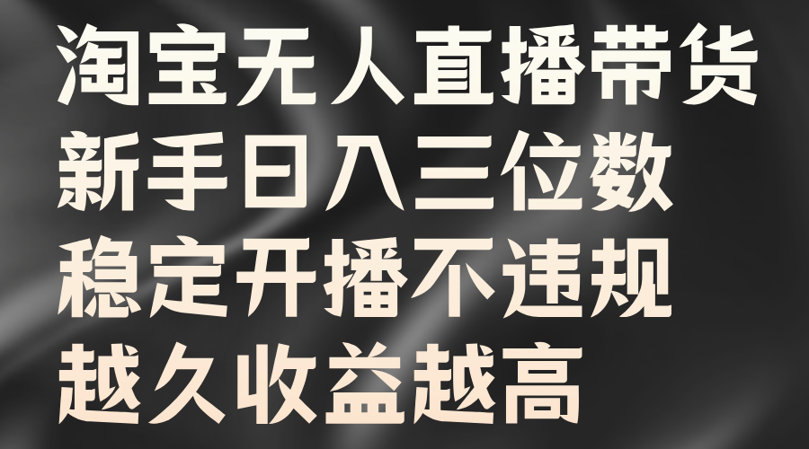 淘宝无人直播带货，新手日入三位数，稳定开播不违规，越久收益越高-墨韵博客
