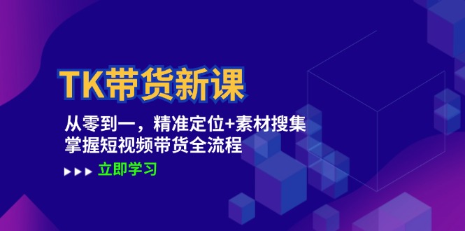 TK带货新课：从零到一，精准定位+素材搜集 掌握短视频带货全流程-墨韵博客