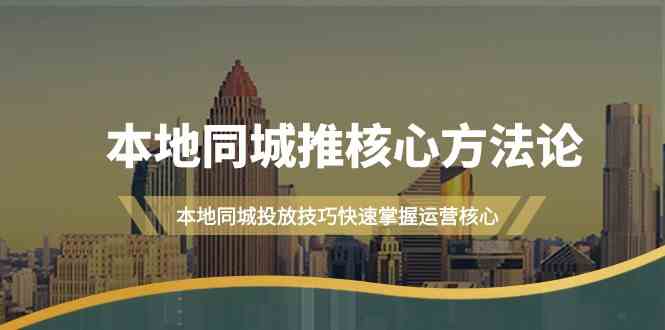 本地同城推核心方法论，本地同城投放技巧快速掌握运营核心（19节课）-墨韵博客