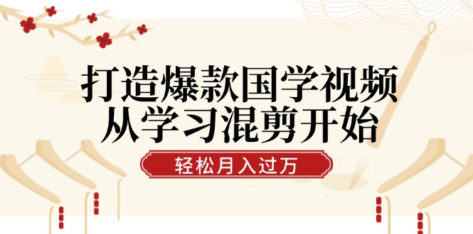 打造爆款国学视频，从学习混剪开始！轻松涨粉，视频号分成月入过万-墨韵博客