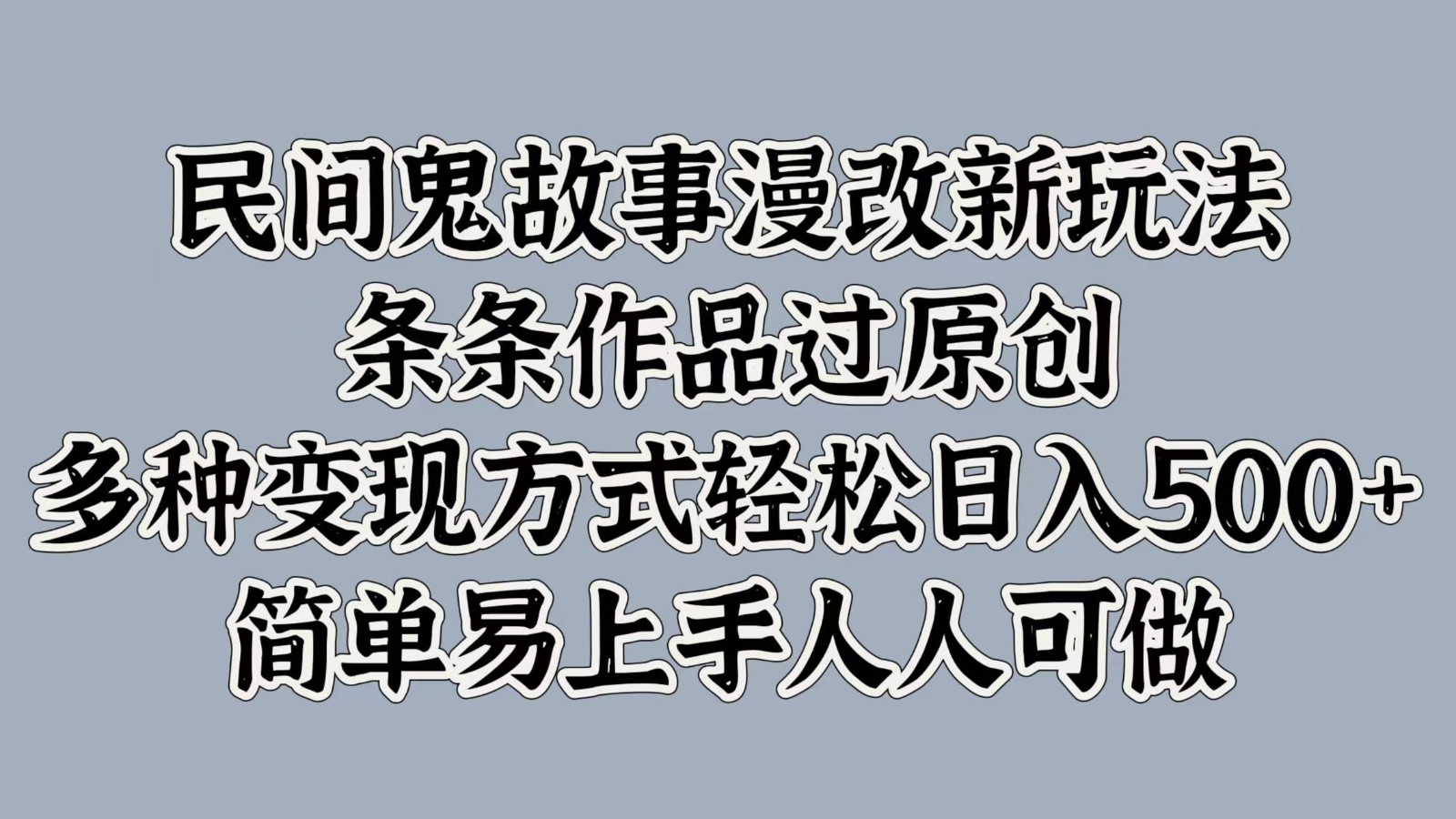 民间鬼故事漫改新玩法，条条作品过原创，多种变现方式轻松日入500+简单易上手人人可做-墨韵博客