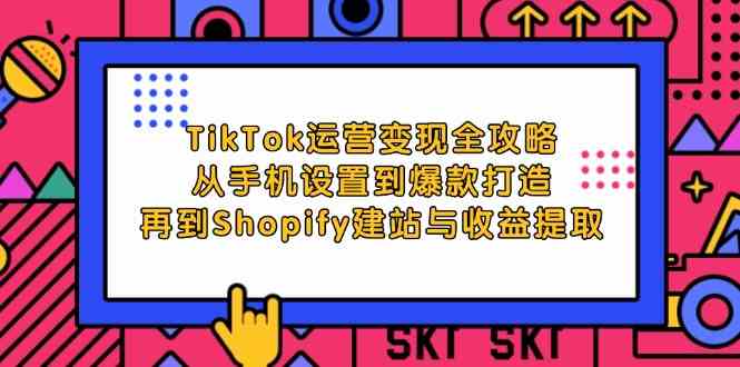 TikTok运营变现全攻略：从手机设置到爆款打造，再到Shopify建站与收益提取-墨韵博客