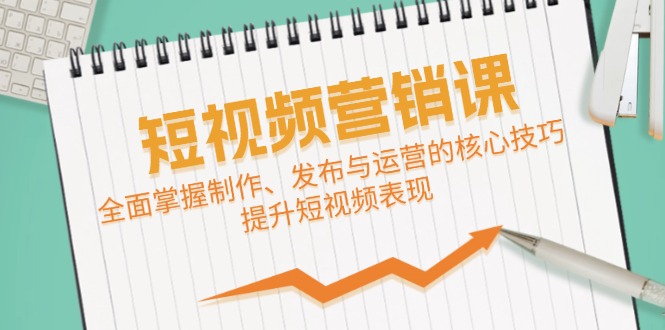 短视频&营销课：全面掌握制作、发布与运营的核心技巧，提升短视频表现-墨韵博客