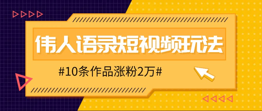 人人可做的伟人语录视频玩法，零成本零门槛，10条作品轻松涨粉2万-墨韵博客