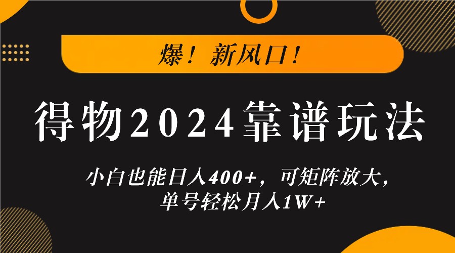 爆！新风口！小白也能日入400+，得物2024靠谱玩法，可矩阵放大，单号轻松月入1W+-墨韵博客