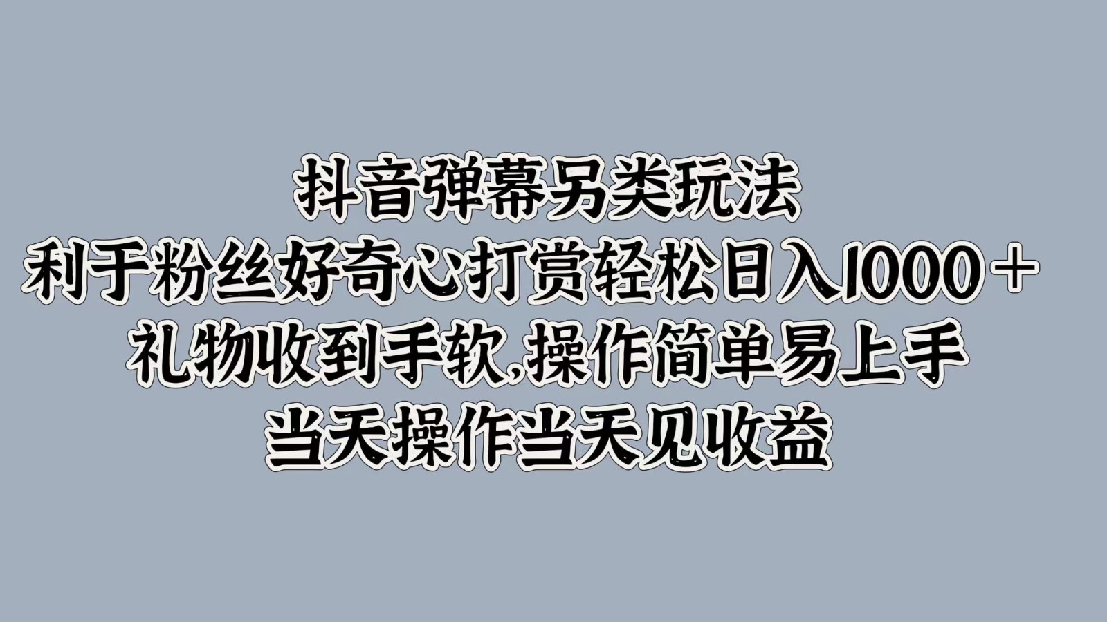 抖音弹幕另类玩法，利于粉丝好奇心打赏轻松日入1000＋ 礼物收到手软，操作简单-墨韵博客