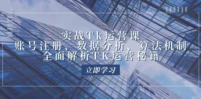 实战Tk运营实操：账号注册、数据分析、算法机制，全面解析TK运营秘籍-墨韵博客