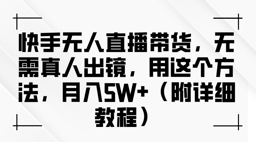 快手无人直播带货，无需真人出镜，用这个方法，月入5W+（附详细教程）-墨韵博客