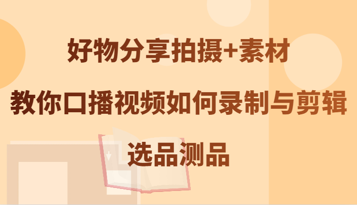好物分享拍摄+素材，教你口播视频如何录制与剪辑，选品测品-墨韵博客