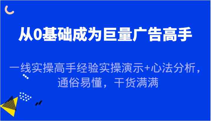 从0基础成为巨量广告高手，一线实操高手经验实操演示+心法分析，通俗易懂，干货满满-墨韵博客