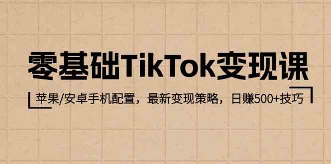 零基础TikTok变现课：苹果/安卓手机配置，最新变现策略，日赚500+技巧-墨韵博客