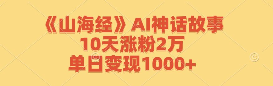 《山海经》AI神话故事，10天涨粉2万，单日变现1000+-墨韵博客