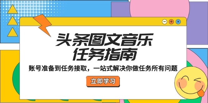 头条图文音乐任务指南：账号准备到任务接取，一站式解决你做任务所有问题-墨韵博客