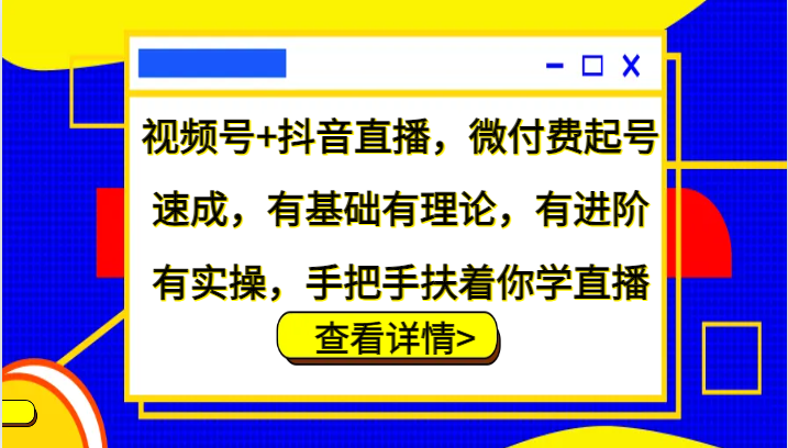 视频号+抖音直播，微付费起号速成，有基础有理论，有进阶有实操，手把手扶着你学直播-墨韵博客
