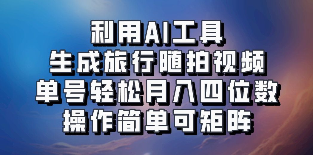 利用AI工具生成旅行随拍视频，单号轻松月入四位数，操作简单可矩阵-墨韵博客