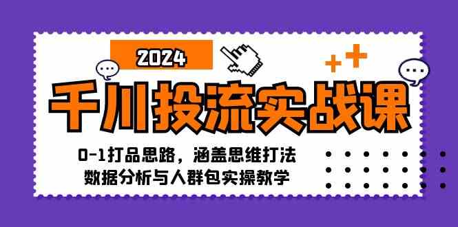 千川投流实战课：0-1打品思路，涵盖思维打法、数据分析与人群包实操教学-墨韵博客