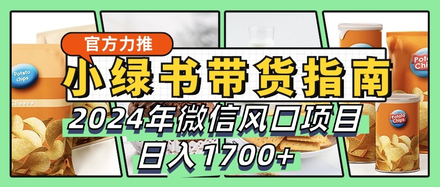 小绿书带货完全教学指南，2024年微信风口项目，日入1700+-墨韵博客