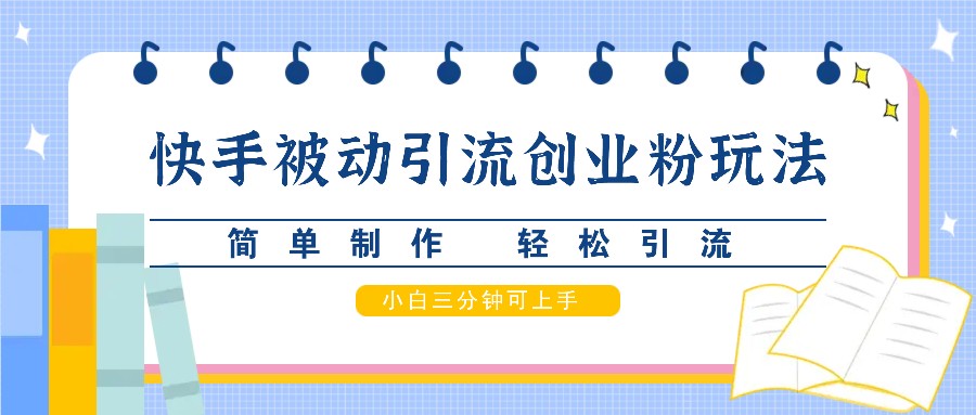 快手被动引流创业粉玩法，简单制作 轻松引流，小白三分钟可上手-墨韵博客