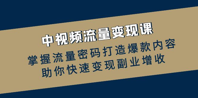 中视频流量变现课：掌握流量密码打造爆款内容，助你快速变现副业增收-墨韵博客