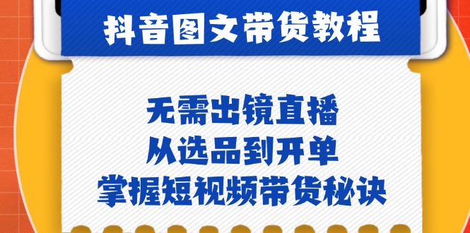 抖音图文&带货实操：无需出镜直播，从选品到开单，掌握短视频带货秘诀-墨韵博客