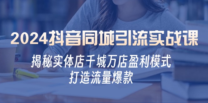 2024抖音同城引流实战课：揭秘实体店千城万店盈利模式，打造流量爆款-墨韵博客