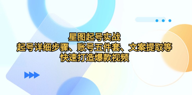星图起号实战：起号详细步骤、账号五件套、文案提取等，快速打造爆款视频-墨韵博客