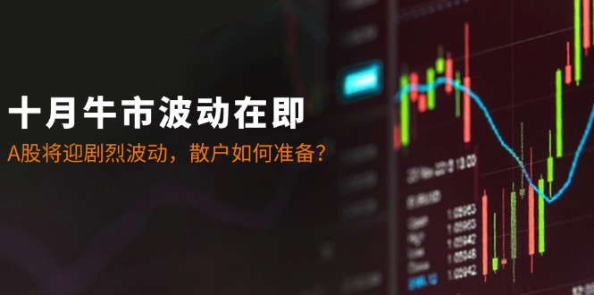 十月牛市波动在即：A股将迎剧烈波动，散户如何准备？-墨韵博客