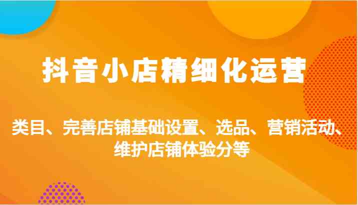 抖音小店精细化运营：类目、完善店铺基础设置、选品、营销活动、维护店铺体验分等-墨韵博客