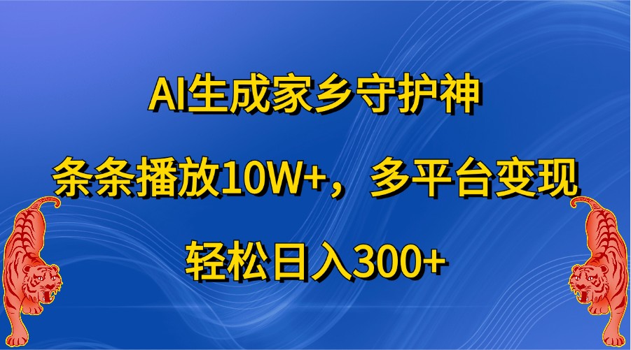 AI生成家乡守护神，条条播放10W+，多平台变现，轻松日入300+-墨韵博客